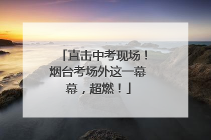 直击中考现场！烟台考场外这一幕幕，超燃！