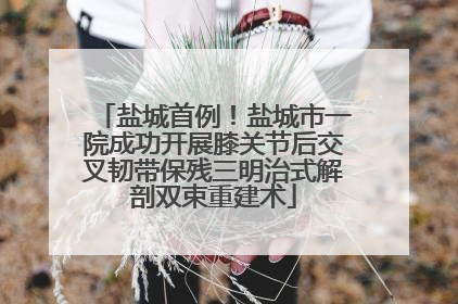 盐城首例！盐城市一院成功开展膝关节后交叉韧带保残三明治式解剖双束重建术
