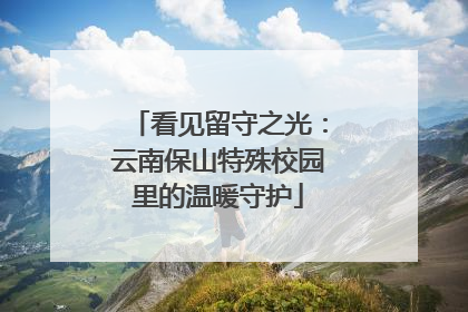 看见留守之光：云南保山特殊校园里的温暖守护