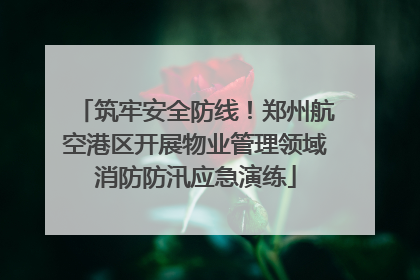 筑牢安全防线！郑州航空港区开展物业管理领域消防防汛应急演练