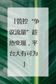 管控“争议流量”趁热变现，平台大有可为