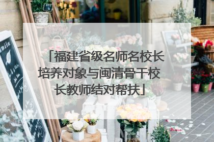 福建省级名师名校长培养对象与闽清骨干校长教师结对帮扶