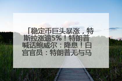 稳定币巨头暴涨，特斯拉涨逾5%！特朗普喊话鲍威尔：降息！白宫官员：特朗普无与马斯克交谈计划，他正考虑卖掉红色特斯拉