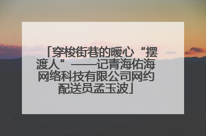 穿梭街巷的暖心“摆渡人”——记青海佑海网络科技有限公司网约配送员孟玉波