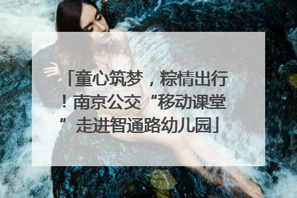 童心筑梦，粽情出行！南京公交“移动课堂”走进智通路幼儿园
