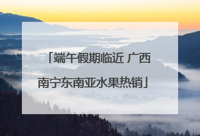 端午假期临近 广西南宁东南亚水果热销