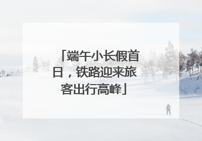 端午小长假首日，铁路迎来旅客出行高峰