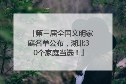 第三届全国文明家庭名单公布，湖北30个家庭当选！