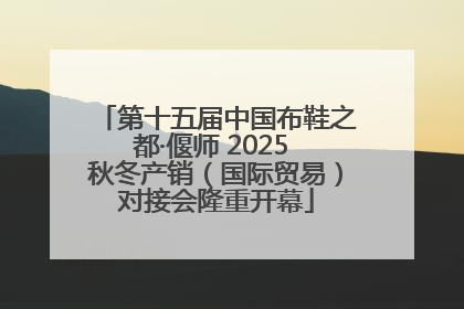 第十五届中国布鞋之都·偃师 2025 秋冬产销（国际贸易）对接会隆重开幕