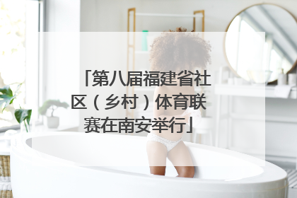 第八届福建省社区（乡村）体育联赛在南安举行