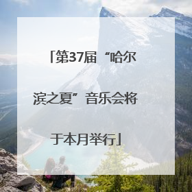 第37届“哈尔滨之夏”音乐会将于本月举行