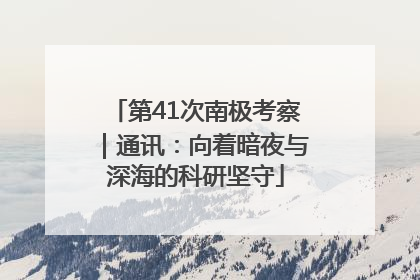 第41次南极考察｜通讯：向着暗夜与深海的科研坚守