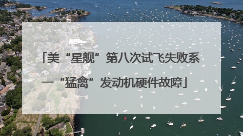 美“星舰”第八次试飞失败系一“猛禽”发动机硬件故障