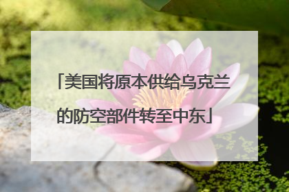 美国将原本供给乌克兰的防空部件转至中东