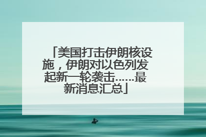 美国打击伊朗核设施，伊朗对以色列发起新一轮袭击……最新消息汇总