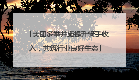 美团多举并施提升骑手收入，共筑行业良好生态