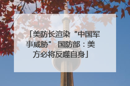 美防长渲染“中国军事威胁” 国防部：美方必将反噬自身