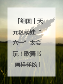 组图丨天元区萌娃“六一”太会玩！歌舞书画样样炫
