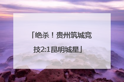 绝杀！贵州筑城竞技2:1昆明城星