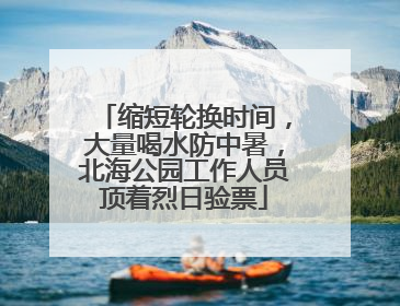 缩短轮换时间，大量喝水防中暑，北海公园工作人员顶着烈日验票