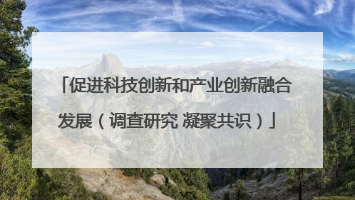 促进科技创新和产业创新融合发展（调查研究 凝聚共识）