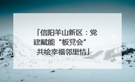 信阳羊山新区：党建赋能“板凳会” 共绘幸福邻里情