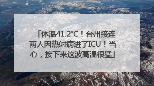 体温41.2℃！台州接连两人因热射病进了ICU！当心，接下来这波高温很猛