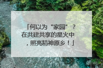 何以为“家园”？在共建共享的星火中，照亮精神原乡！
