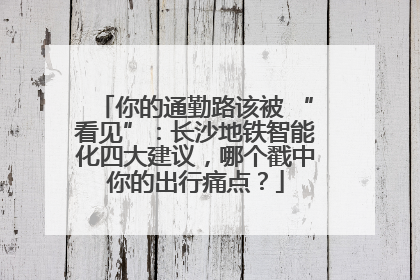 你的通勤路该被 “看见”：长沙地铁智能化四大建议，哪个戳中你的出行痛点？