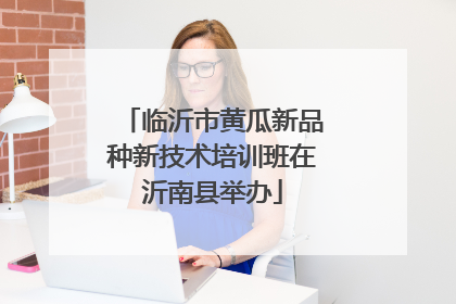 临沂市黄瓜新品种新技术培训班在沂南县举办
