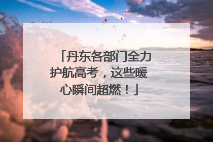 丹东各部门全力护航高考，这些暖心瞬间超燃！