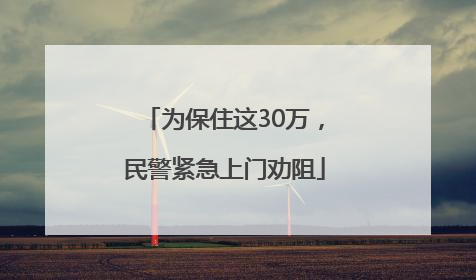 为保住这30万，民警紧急上门劝阻
