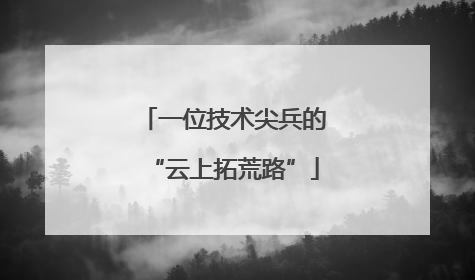 一位技术尖兵的“云上拓荒路”
