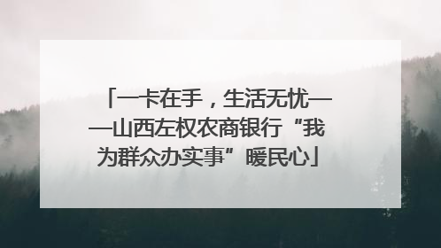 一卡在手，生活无忧——山西左权农商银行“我为群众办实事”暖民心