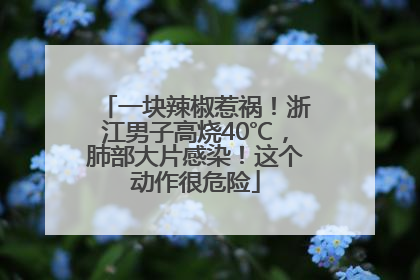 一块辣椒惹祸！浙江男子高烧40℃，肺部大片感染！这个动作很危险