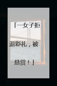 一女子拒退彩礼，被悬赏！