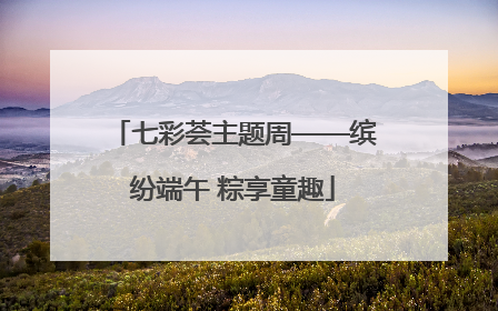 七彩荟主题周——缤纷端午 粽享童趣