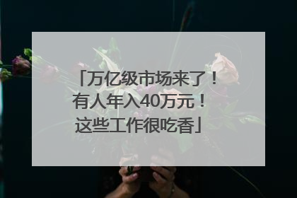 万亿级市场来了！有人年入40万元！这些工作很吃香