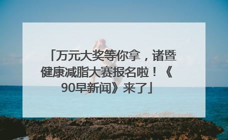 万元大奖等你拿，诸暨健康减脂大赛报名啦！《90早新闻》来了