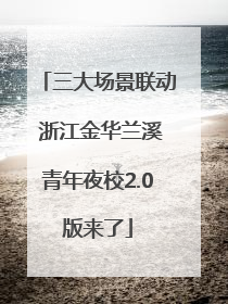 三大场景联动 浙江金华兰溪青年夜校2.0版来了