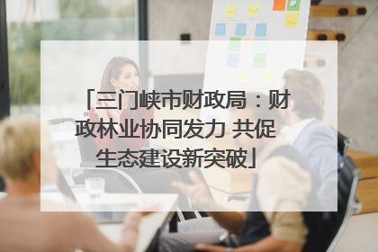 三门峡市财政局：财政林业协同发力 共促生态建设新突破