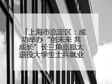 上海市嘉定区：成功举办“创未来 共成长”长三角嘉昆太退役大学生士兵就业创业论坛
