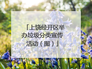 上饶经开区举办垃圾分类宣传活动（图）