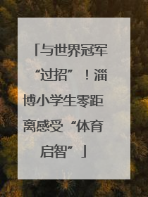 与世界冠军“过招”！淄博小学生零距离感受“体育启智”