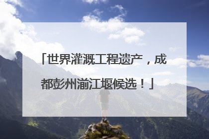 世界灌溉工程遗产，成都彭州湔江堰候选！