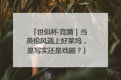 世俱杯·竞猜｜当英伦风遇上好莱坞，是写实还是戏剧？