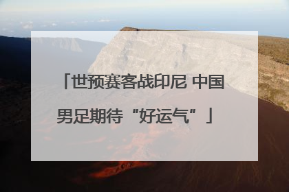 世预赛客战印尼 中国男足期待“好运气”
