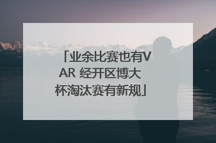 业余比赛也有VAR 经开区博大杯淘汰赛有新规