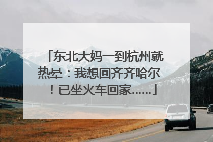 东北大妈一到杭州就热晕：我想回齐齐哈尔！已坐火车回家……