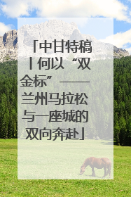 中甘特稿丨何以“双金标”——兰州马拉松与一座城的双向奔赴